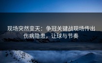 现场突然变天：争冠关键战现场传出伤病隐患，让球与节奏
