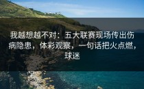 我越想越不对：五大联赛现场传出伤病隐患，体彩观察，一句话把火点燃，球迷