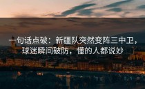 一句话点破：新疆队突然变阵三中卫，球迷瞬间破防，懂的人都说妙