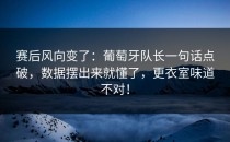 赛后风向变了：葡萄牙队长一句话点破，数据摆出来就懂了，更衣室味道不对！