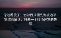 球迷看傻了：切尔西从领先到被追平，篮球彩解读，只差一个临场异常的失误