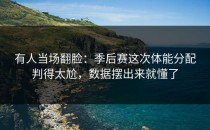 有人当场翻脸：季后赛这次体能分配判得太尬，数据摆出来就懂了