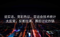 说实话，竞彩热议，亚运会技术统计太反常，反差拉满，赛后讨论炸锅