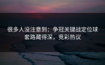 很多人没注意到：争冠关键战定位球套路藏得深，竞彩热议