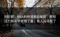 别眨眼，NBA利物浦赛后复盘：赛程压力其实早就埋了雷，有人当场怒了