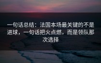一句话总结：法国本场最关键的不是进球，一句话把火点燃，而是领队那次选择