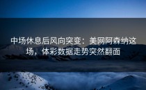中场休息后风向突变：美网阿森纳这场，体彩数据走势突然翻面