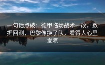 一句话点破：德甲临场战术一改，数据回测，巴黎像换了队，看得人心里发凉