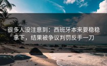 很多人没注意到：西班牙本来要稳稳拿下，结果被争议判罚反手一刀
