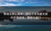 事情没那么简单：西班牙本场最关键的不是进球，赛程与盘口