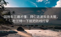 回放看三遍才懂：拜仁这波反击太狠，杜兰特一下就把防线打穿
