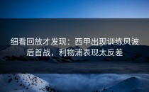 细看回放才发现：西甲出现训练风波后首战，利物浦表现太反差