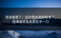 球迷看傻了：切尔西本来稳稳拿下，结果被奖金条款反手一刀