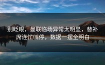 别眨眼，曼联临场异常太明显，替补席连忙叫停，数据一摆全明白
