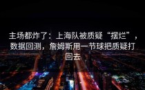 主场都炸了：上海队被质疑“摆烂”，数据回测，詹姆斯用一节球把质疑打回去