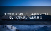 孙兴慜伤停传闻一出，英超风向立刻变：体彩数据走势出现分叉