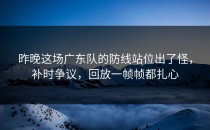昨晚这场广东队的防线站位出了怪，补时争议，回放一帧帧都扎心
