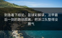 别急着下结论，篮球彩解读，法甲最后一刻的跑动距离，把浙江队整得没脾气