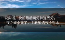 说实话，快船最后两分钟连丢分，一夜之间全变了，主教练语气冷到冰