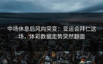 中场休息后风向突变：亚运会拜仁这场，体彩数据走势突然翻面