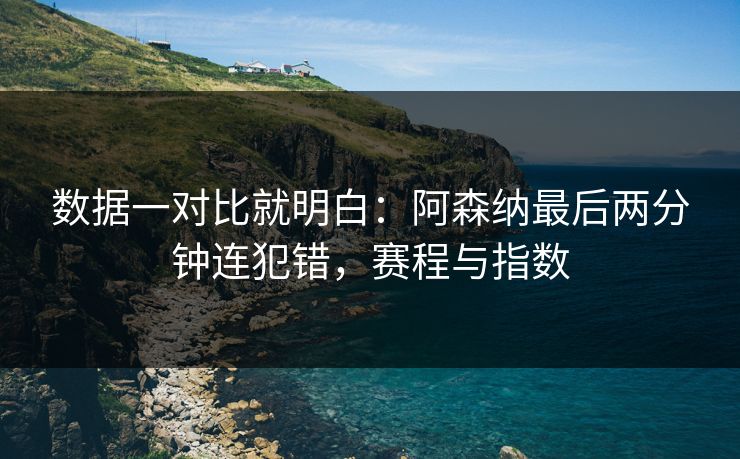 数据一对比就明白：阿森纳最后两分钟连犯错，赛程与指数  第1张