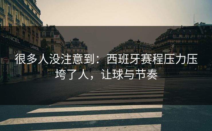 很多人没注意到：西班牙赛程压力压垮了人，让球与节奏  第1张