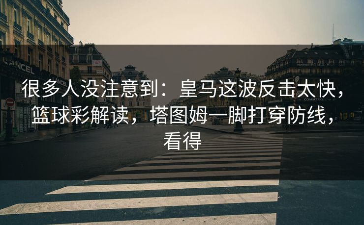 很多人没注意到：皇马这波反击太快，篮球彩解读，塔图姆一脚打穿防线，看得  第1张