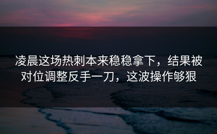 凌晨这场热刺本来稳稳拿下，结果被对位调整反手一刀，这波操作够狠  第1张