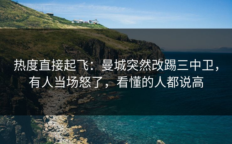 热度直接起飞：曼城突然改踢三中卫，有人当场怒了，看懂的人都说高  第1张