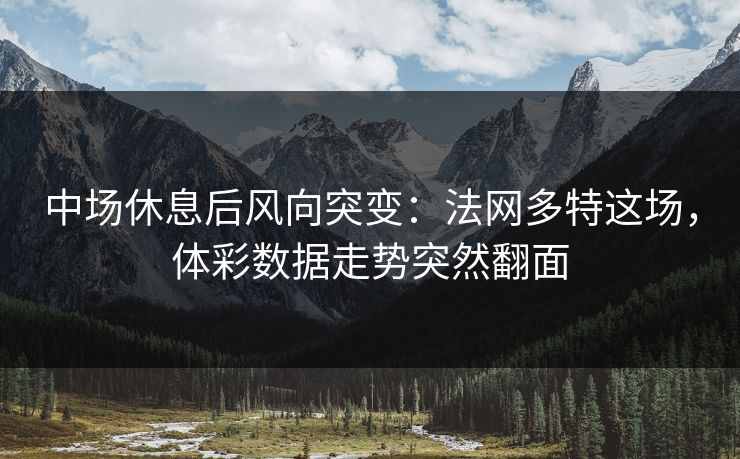 中场休息后风向突变：法网多特这场，体彩数据走势突然翻面  第1张