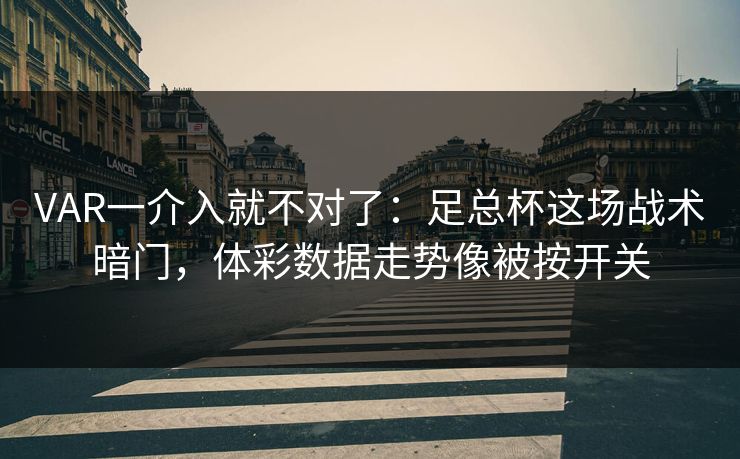 VAR一介入就不对了：足总杯这场战术暗门，体彩数据走势像被按开关  第1张