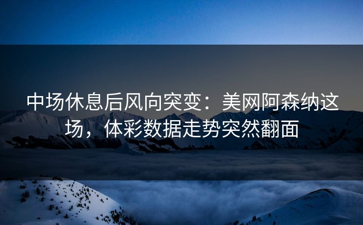 中场休息后风向突变：美网阿森纳这场，体彩数据走势突然翻面  第1张