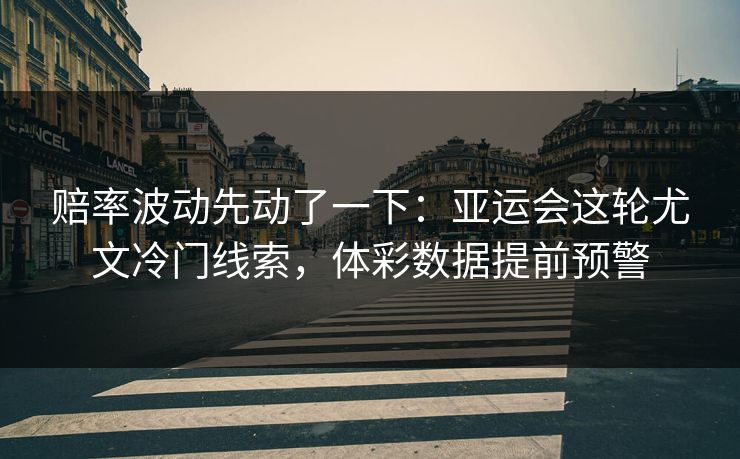 赔率波动先动了一下：亚运会这轮尤文冷门线索，体彩数据提前预警  第1张