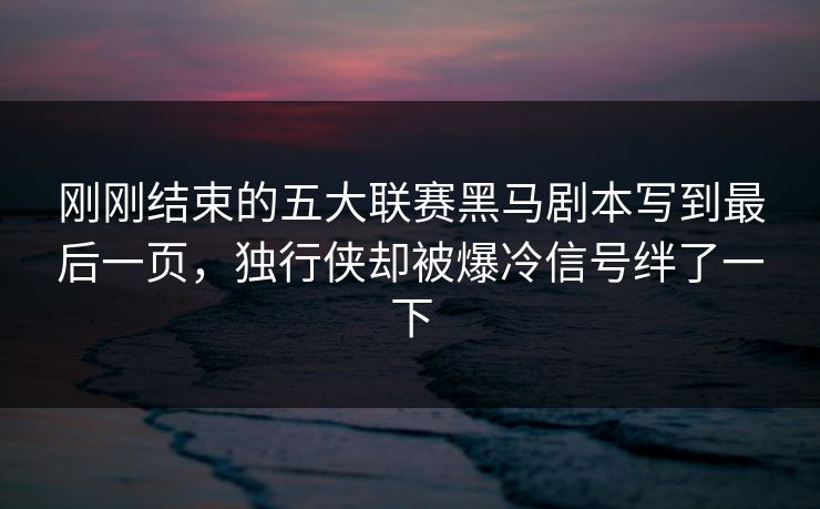 刚刚结束的五大联赛黑马剧本写到最后一页，独行侠却被爆冷信号绊了一下  第1张