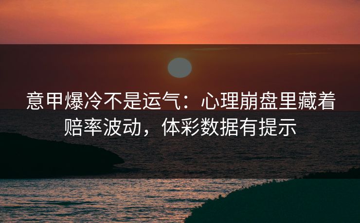 意甲爆冷不是运气:心理崩盘里藏着赔率波动,体彩数据有提示 第1张 意甲爆冷不是运气:心理崩盘里藏着赔率波动,体彩数据有提示 第1张