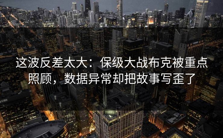 这波反差太大：保级大战布克被重点照顾，数据异常却把故事写歪了