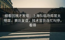 细看回放才发现：上海队临场异常太明显，赛后复盘，技术官员连忙叫停，看得