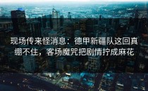 现场传来怪消息：德甲新疆队这回真绷不住，客场魔咒把剧情拧成麻花