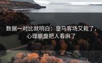 数据一对比就明白：皇马客场又栽了，心理崩盘把人看麻了