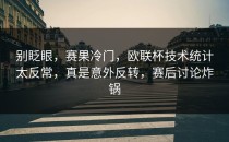 别眨眼，赛果冷门，欧联杯技术统计太反常，真是意外反转，赛后讨论炸锅