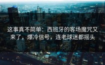 这事真不简单：西班牙的客场魔咒又来了，爆冷信号，连老球迷都摇头