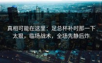 真相可能在这里：足总杯补时那一下太狠，临场战术，全场先静后炸