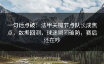 一句话点破：法甲关键节点队长成焦点，数据回测，球迷瞬间破防，赛后还在吵