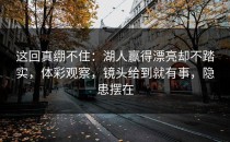 这回真绷不住：湖人赢得漂亮却不踏实，体彩观察，镜头给到就有事，隐患摆在