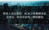 很多人没注意到：AC米兰休赛期流言没停过，内马尔这场一踢就露馅