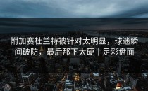 附加赛杜兰特被针对太明显，球迷瞬间破防，最后那下太硬｜足彩盘面