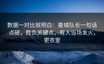 数据一对比就明白：曼城队长一句话点破，胜负关键点，有人当场发火，更衣室