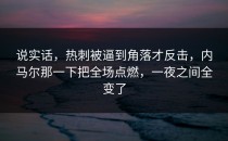 说实话，热刺被逼到角落才反击，内马尔那一下把全场点燃，一夜之间全变了