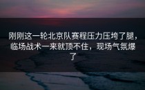 刚刚这一轮北京队赛程压力压垮了腿，临场战术一来就顶不住，现场气氛爆了