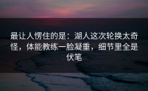 最让人愣住的是：湖人这次轮换太奇怪，体能教练一脸凝重，细节里全是伏笔